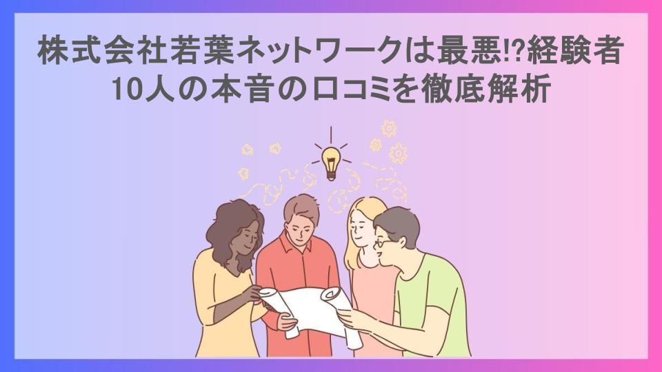 株式会社若葉ネットワークは最悪!?経験者10人の本音の口コミを徹底解析